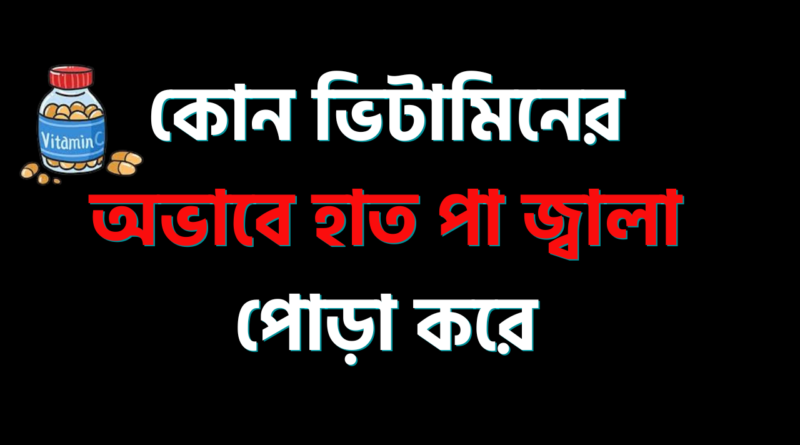 কোন ভিটামিনের অভাবে হাত পা জ্বালা পোড়া করে